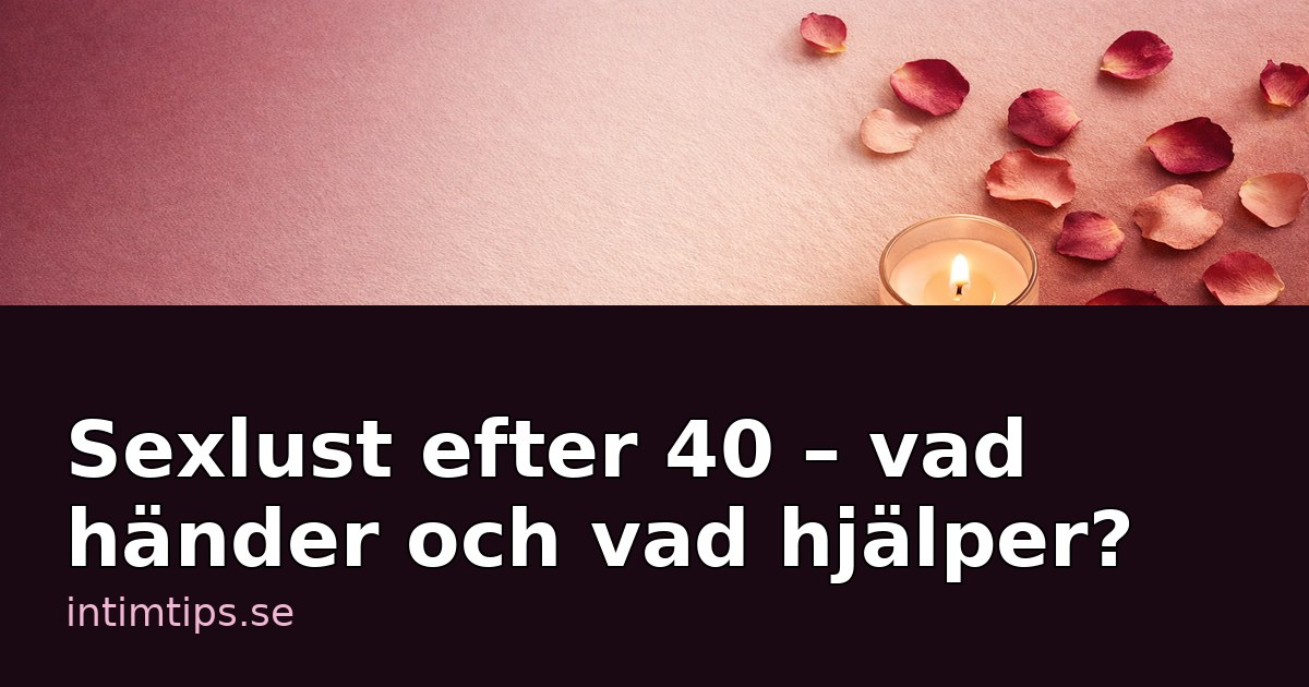 Sexlust efter 40 – vad händer och vad hjälper egentligen?